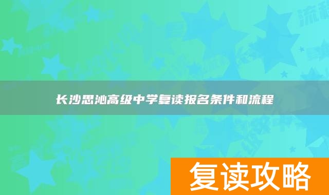 长沙思沁高级中学复读报名条件和流程