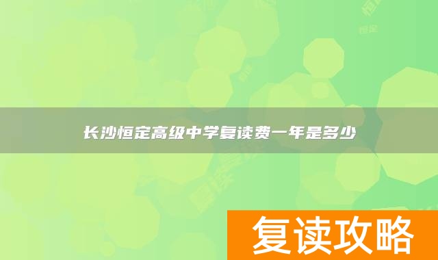 长沙恒定高级中学复读费一年是多少