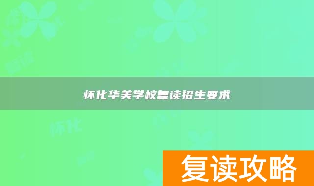 怀化华美学校复读招生要求