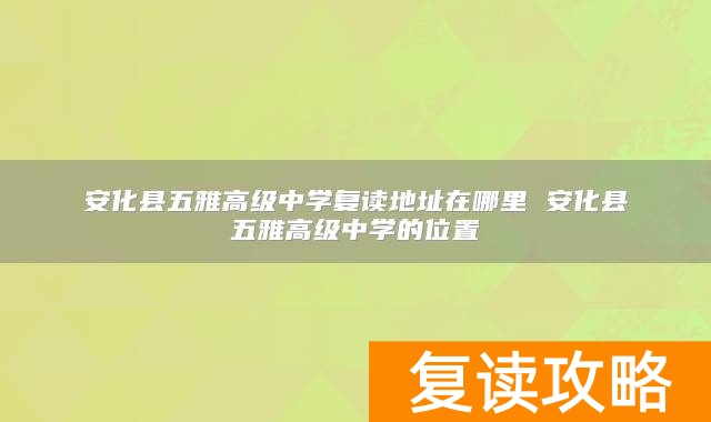安化县五雅高级中学复读地址在哪里 安化县五雅高级中学的位置