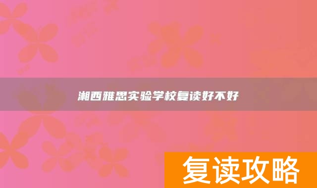 湘西雅思实验学校复读好不好