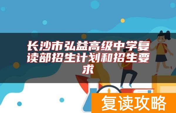 长沙市弘益高级中学复读部招生计划和招生要求