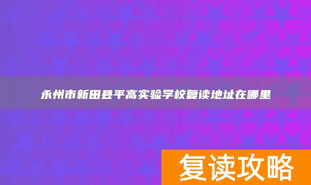 永州市新田县平高实验学校复读地址在哪里