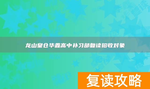 龙山皇仓华鑫高中补习部复读招收对象