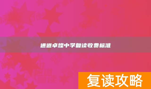 通道卓煌中学复读收费标准