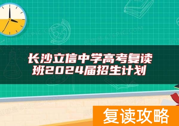 长沙立信中学高考复读班2024届招生计划