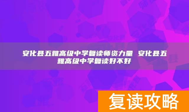 安化县五雅高级中学复读师资力量 安化县五雅高级中学复读好不好