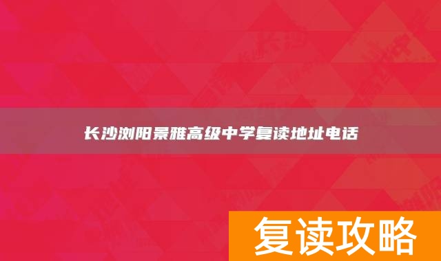 长沙浏阳景雅高级中学复读地址电话