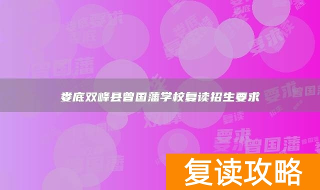 娄底双峰县曾国藩学校复读招生要求