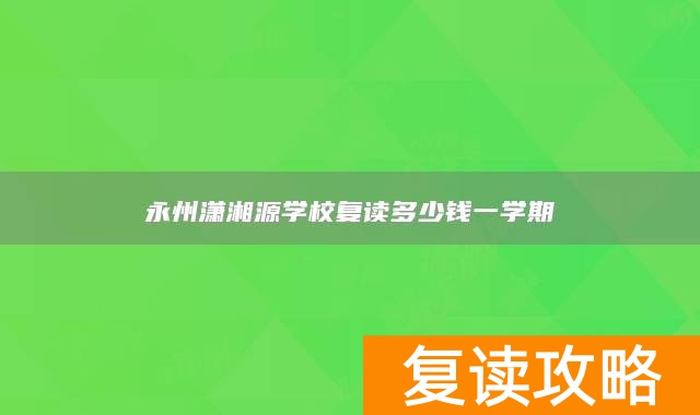 永州潇湘源学校复读多少钱一学期