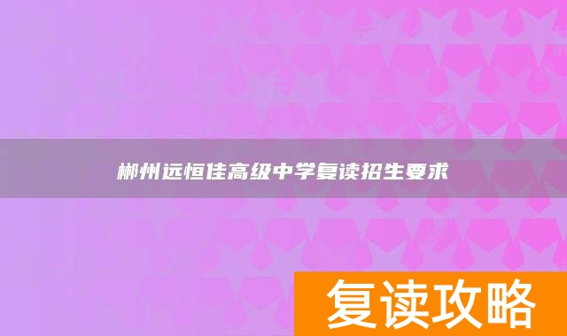 郴州远恒佳高级中学复读招生要求
