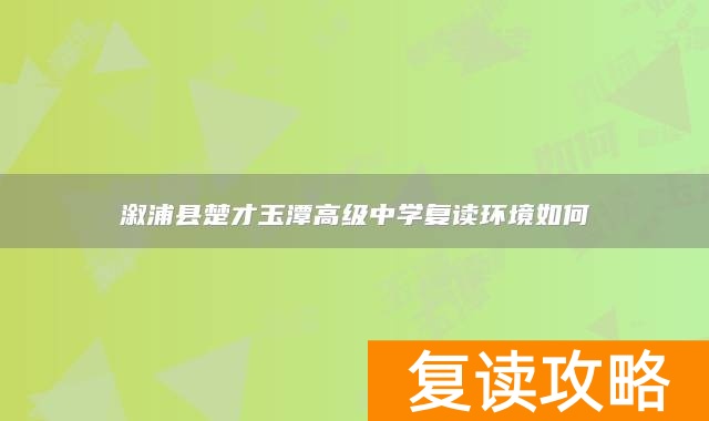 溆浦县楚才玉潭高级中学复读环境如何