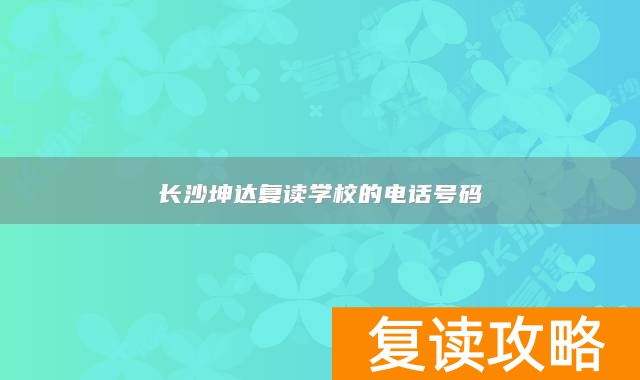 长沙坤达复读学校的电话号码