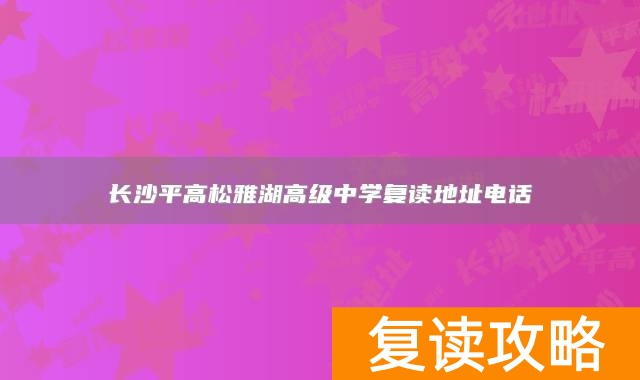 长沙平高松雅湖高级中学复读地址电话