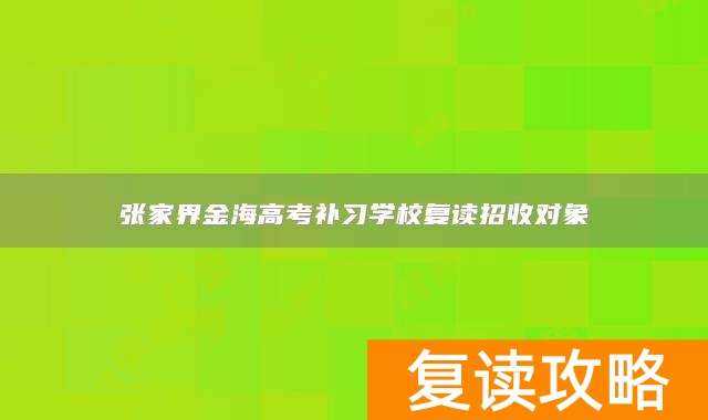 张家界金海高考补习学校复读招收对象