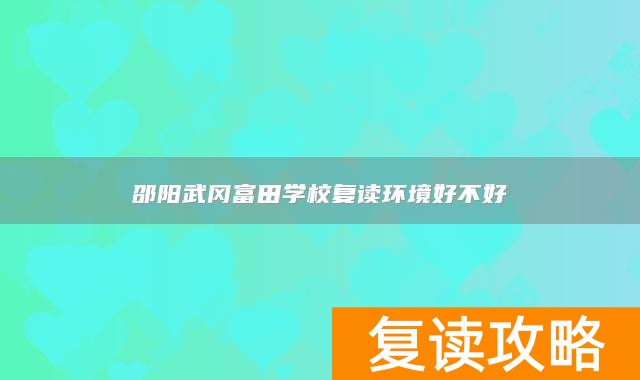 邵阳武冈富田学校复读环境好不好