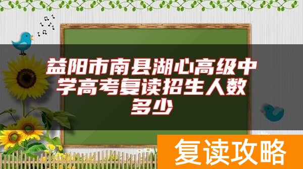 益阳市南县湖心高级中学高考复读招生人数多少