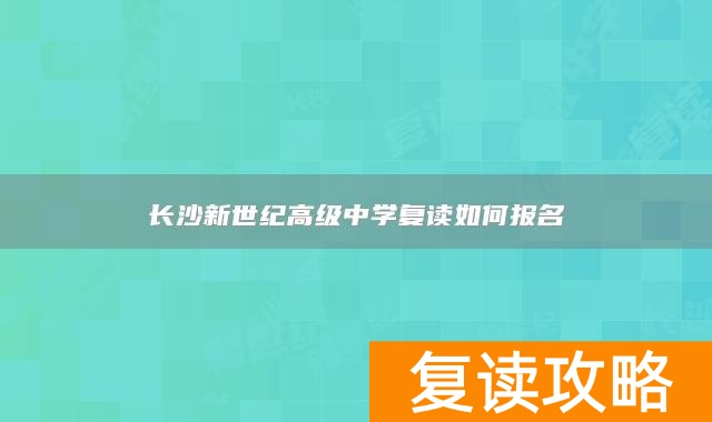 长沙新世纪高级中学复读如何报名
