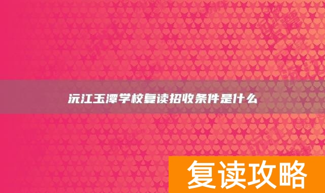 沅江玉潭学校复读招收条件是什么