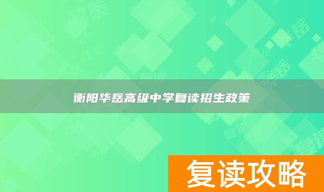 衡阳华岳高级中学复读招生政策