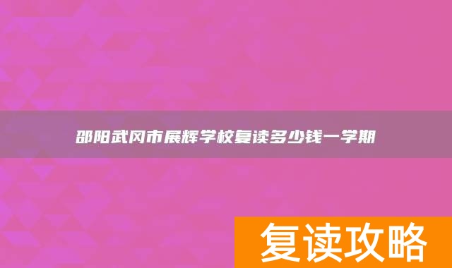 邵阳武冈市展辉学校复读多少钱一学期