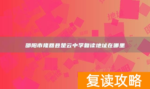 邵阳市隆回县楚云中学复读地址在哪里