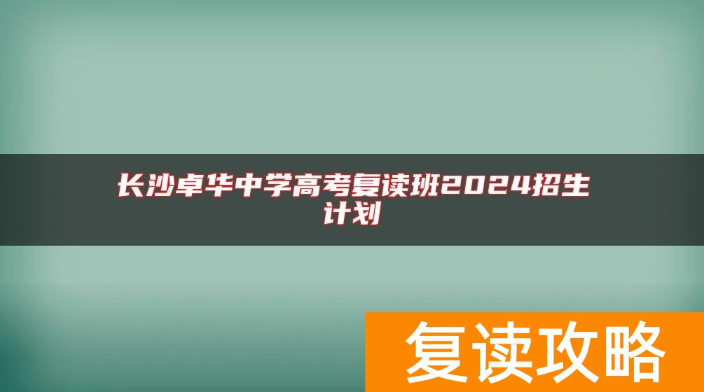 长沙卓华中学高考复读班2024招生计划