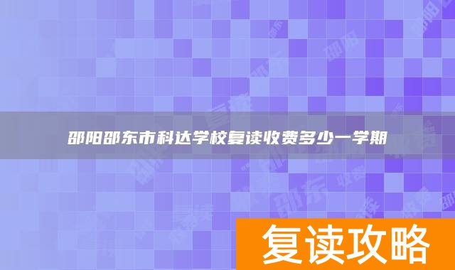 邵阳邵东市科达学校复读收费多少一学期