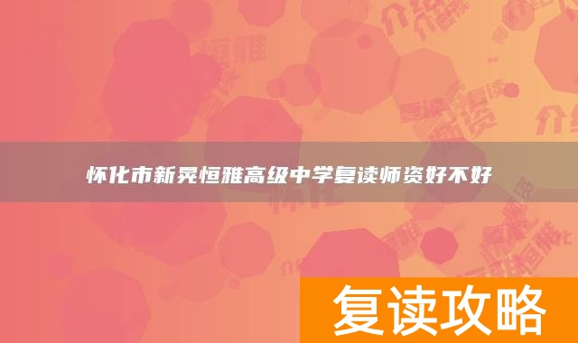 怀化市新晃恒雅高级中学复读师资好不好
