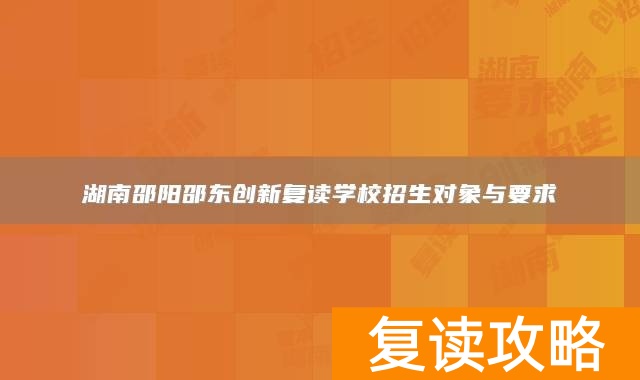湖南邵阳邵东创新复读学校招生对象与要求