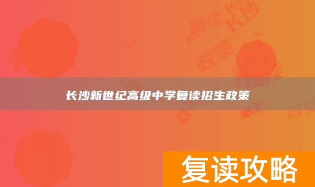 长沙新世纪高级中学复读招生政策