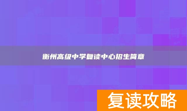 衡州高级中学复读中心招生简章