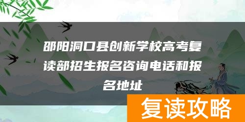 邵阳洞口县创新学校高考复读部招生报名咨询电话和报名地址