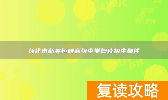 怀化市新晃恒雅高级中学复读招生条件