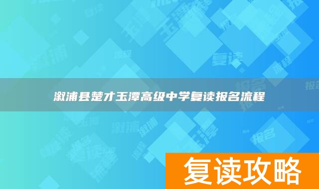 溆浦县楚才玉潭高级中学复读报名流程