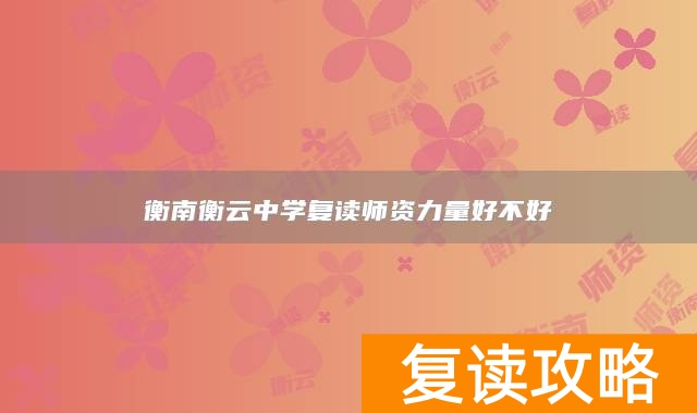 衡南衡云中学复读师资力量好不好