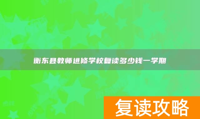 衡东县教师进修学校复读多少钱一学期