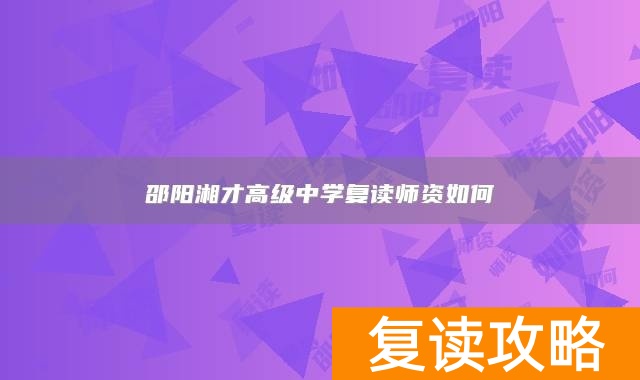 邵阳湘才高级中学复读师资如何