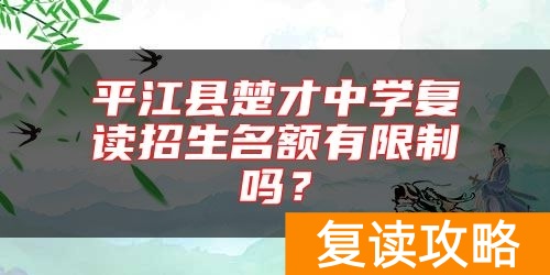 平江县楚才中学复读招生名额有限制吗？