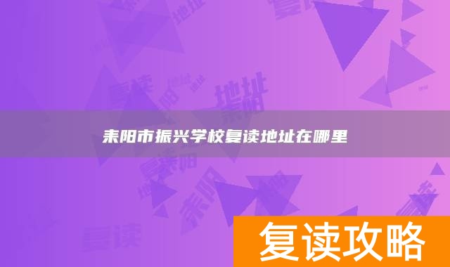 耒阳市振兴学校复读地址在哪里