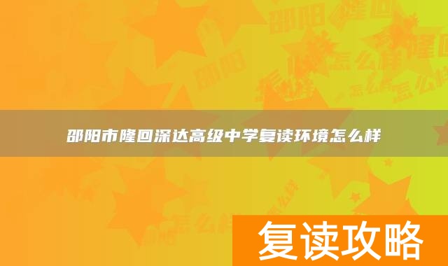 邵阳市隆回深达高级中学复读环境怎么样