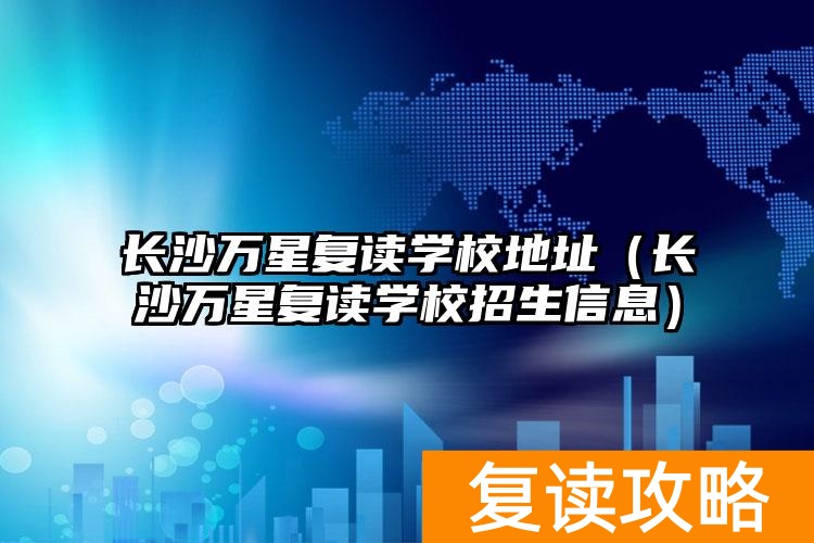 长沙万星复读学校地址（长沙万星复读学校招生信息）