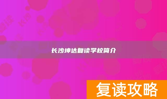 长沙坤达复读学校简介