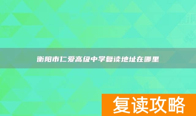 衡阳市仁爱高级中学复读地址在哪里