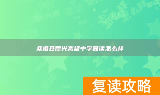 桑植县德兴高级中学复读怎么样