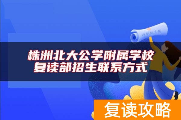 株洲北大公学附属学校复读部招生联系方式