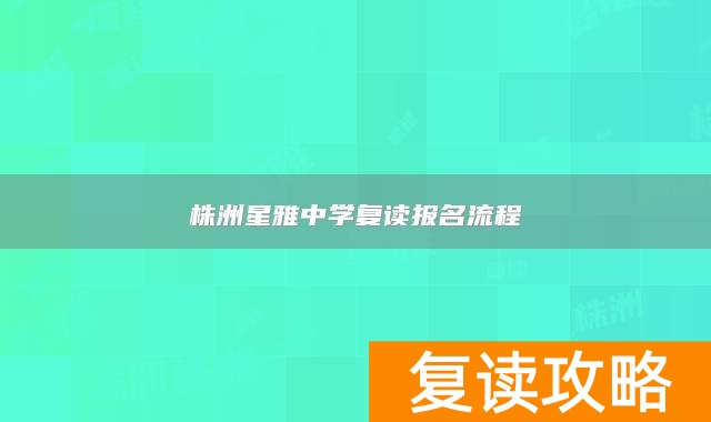 株洲星雅中学复读报名流程