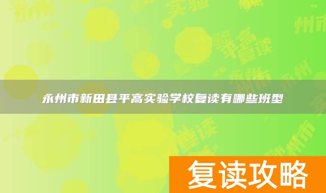 永州市新田县平高实验学校复读有哪些班型