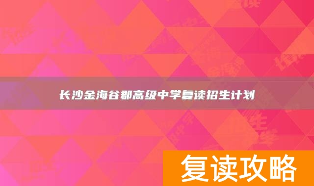 长沙金海谷郡高级中学复读招生计划