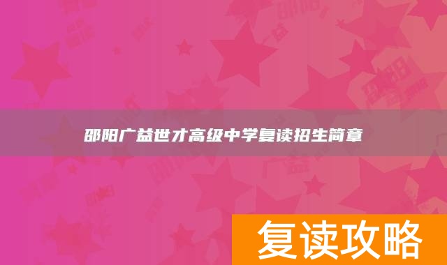 邵阳广益世才高级中学复读招生简章
